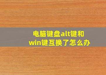 电脑键盘alt键和win键互换了怎么办