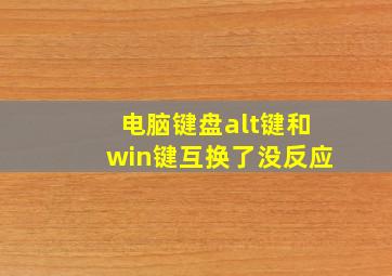 电脑键盘alt键和win键互换了没反应