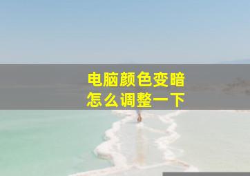 电脑颜色变暗怎么调整一下