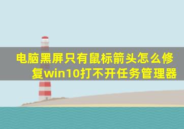 电脑黑屏只有鼠标箭头怎么修复win10打不开任务管理器