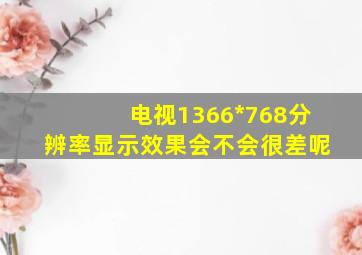 电视1366*768分辨率显示效果会不会很差呢