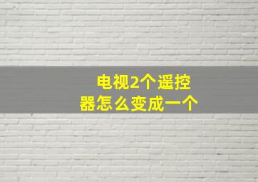 电视2个遥控器怎么变成一个