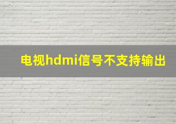 电视hdmi信号不支持输出