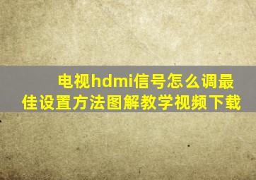 电视hdmi信号怎么调最佳设置方法图解教学视频下载