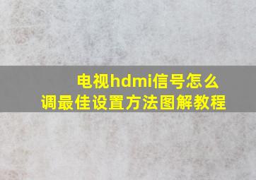 电视hdmi信号怎么调最佳设置方法图解教程