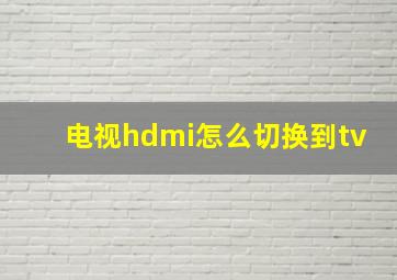 电视hdmi怎么切换到tv