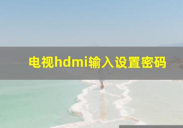 电视hdmi输入设置密码