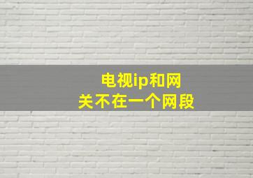 电视ip和网关不在一个网段