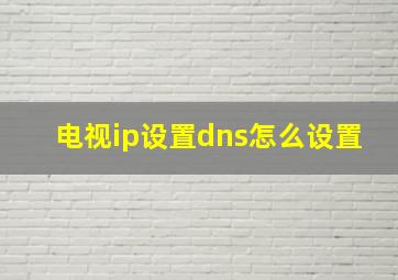 电视ip设置dns怎么设置