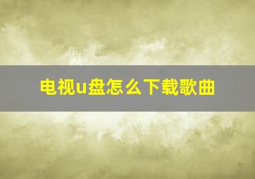 电视u盘怎么下载歌曲