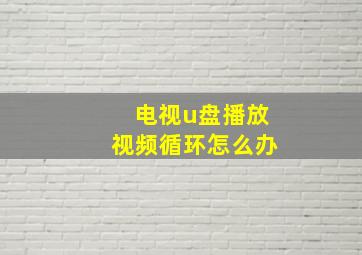 电视u盘播放视频循环怎么办