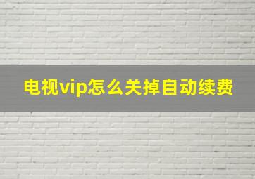 电视vip怎么关掉自动续费