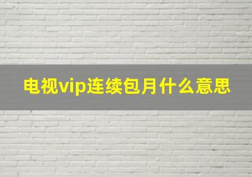 电视vip连续包月什么意思