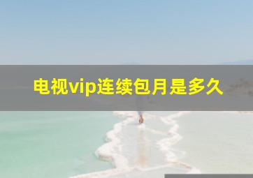 电视vip连续包月是多久