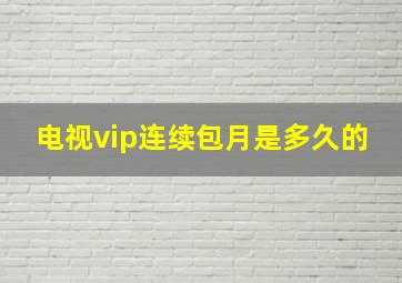 电视vip连续包月是多久的