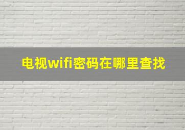 电视wifi密码在哪里查找