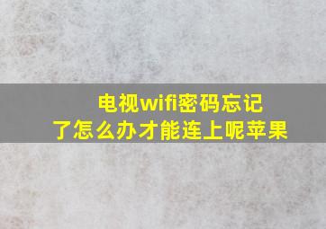 电视wifi密码忘记了怎么办才能连上呢苹果