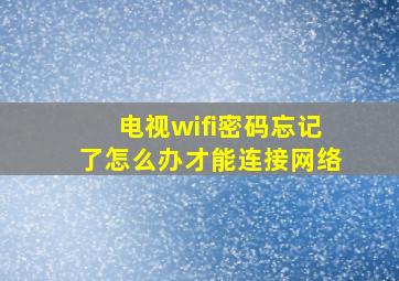 电视wifi密码忘记了怎么办才能连接网络