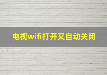 电视wifi打开又自动关闭