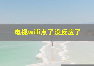 电视wifi点了没反应了