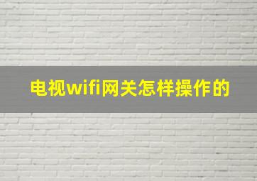 电视wifi网关怎样操作的