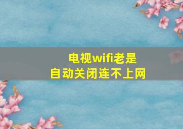 电视wifi老是自动关闭连不上网