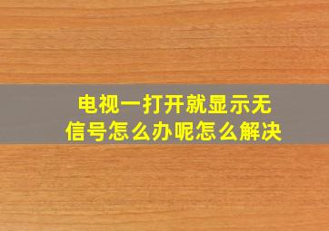 电视一打开就显示无信号怎么办呢怎么解决