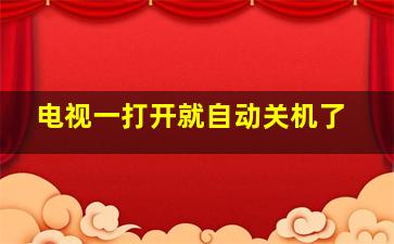 电视一打开就自动关机了