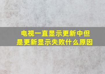 电视一直显示更新中但是更新显示失败什么原因