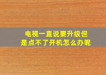 电视一直说要升级但是点不了开机怎么办呢