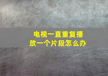 电视一直重复播放一个片段怎么办