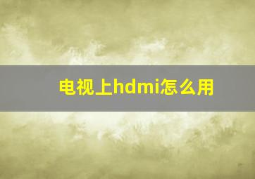 电视上hdmi怎么用