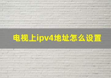 电视上ipv4地址怎么设置