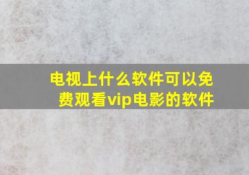 电视上什么软件可以免费观看vip电影的软件