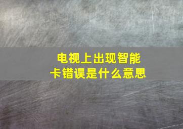 电视上出现智能卡错误是什么意思