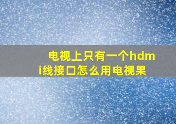 电视上只有一个hdmi线接口怎么用电视果