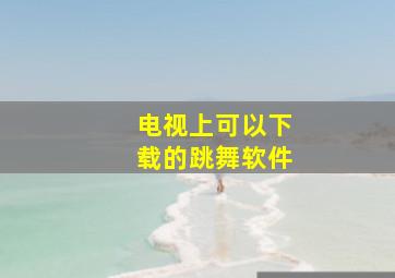 电视上可以下载的跳舞软件