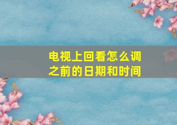 电视上回看怎么调之前的日期和时间