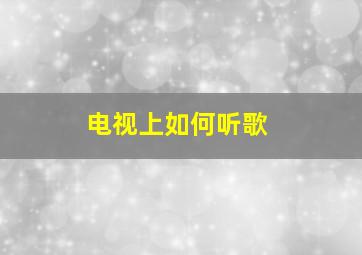 电视上如何听歌