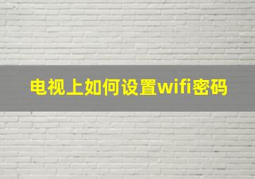 电视上如何设置wifi密码