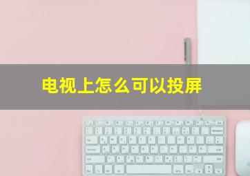 电视上怎么可以投屏