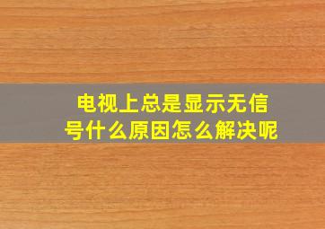 电视上总是显示无信号什么原因怎么解决呢