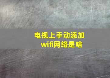 电视上手动添加wifi网络是啥