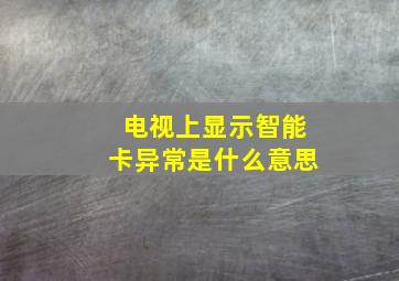 电视上显示智能卡异常是什么意思