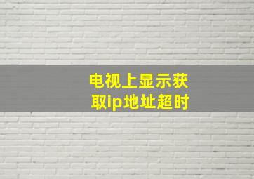 电视上显示获取ip地址超时