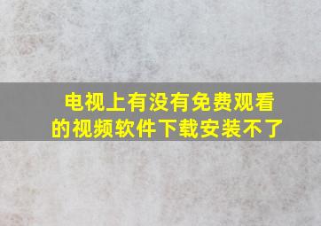 电视上有没有免费观看的视频软件下载安装不了