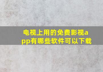 电视上用的免费影视app有哪些软件可以下载