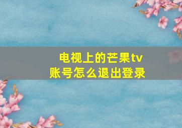 电视上的芒果tv账号怎么退出登录