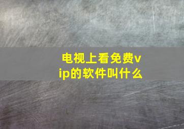 电视上看免费vip的软件叫什么