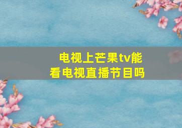 电视上芒果tv能看电视直播节目吗